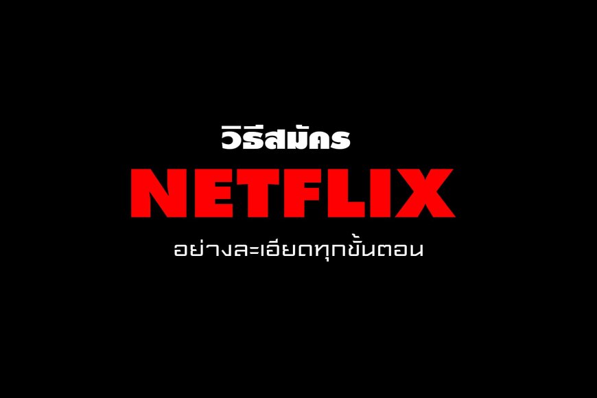 วิธีสมัคร Netflix อย่างละเอียดทุกขั้นตอน