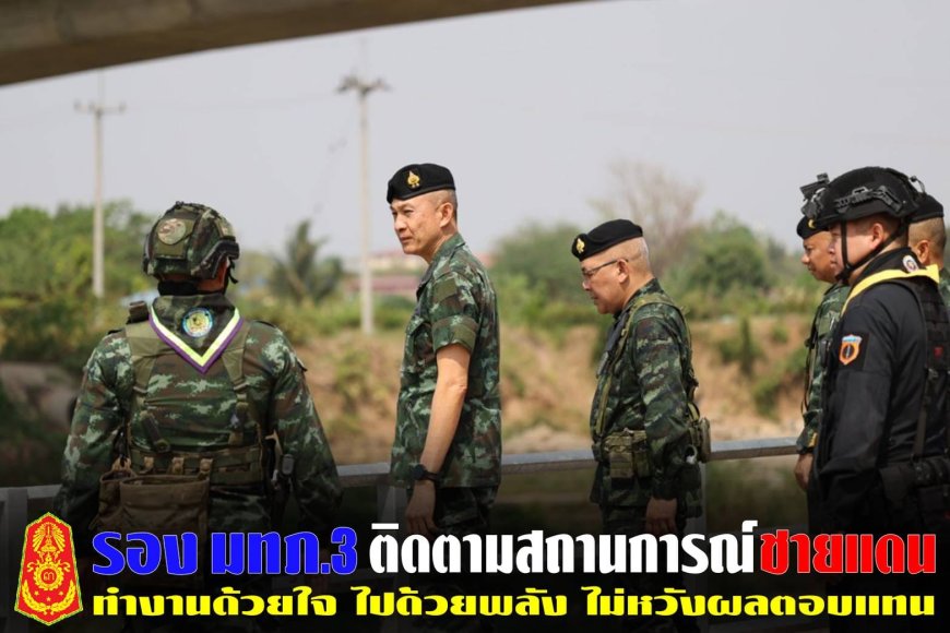 กองทัพภาคที่ 3 ติดตามสถานการณ์บริเวณแนวชายแดน อ.แม่สอด จ.ตาก